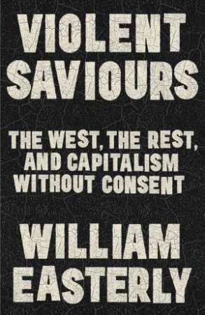 Violent Saviours by William Easterly