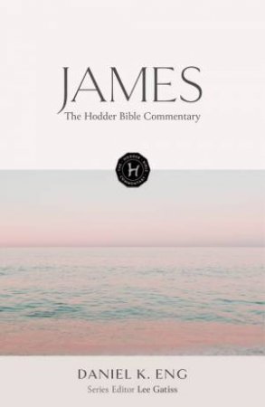 The Hodder Bible Commentary: James by Daniel K. Eng