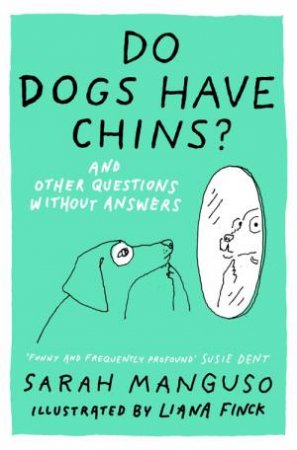 Do Dogs Have Chins? And Other Questions Without Answers by Sarah Manguso & Liana Finck