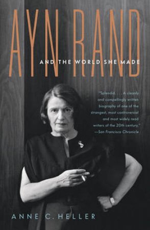 Ayn Rand and the World She Made by Anne C. Heller