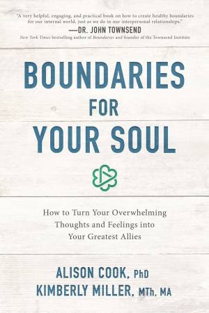 Boundaries For Your Soul: How To Turn Your Overwhelming Thoughts And Feelings Into Your Greatest Allies by Alison Cook & Kimberly Miller