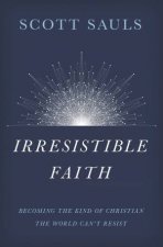 Irresistible Faith Becoming The Kind Of Christian The World Cant Resist