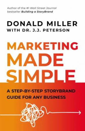 The Marketing Made Simple: A Step-By-Step Storybrand Guide For Any Business by Donald Miller & JJ Peterson