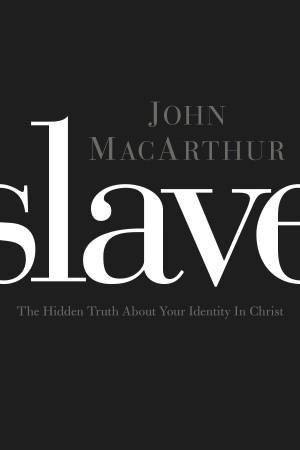 Slave: The Hidden Truth About Your Identity in Christ by John F MacArthur