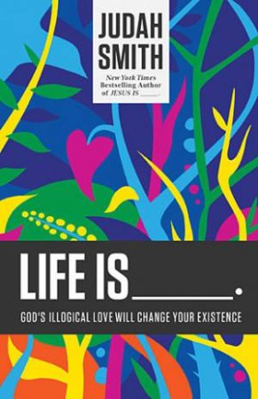 Life Is _____.: God's Illogical Love Will Change Your Existence by Judah Smith