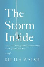 The Storm Inside Trade the Chaos of How You Feel for theTruth of Who You Are