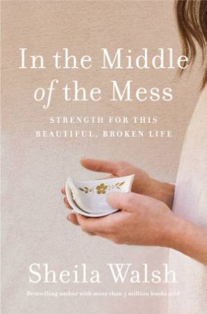 In The Middle Of The Mess: Strength For This Beautiful, Broken Life by Sheila Walsh