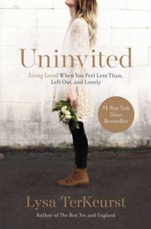 Uninvited: Living Loved When You Feel Less Than, Left Out, and Lonely by Lysa TerKeurst