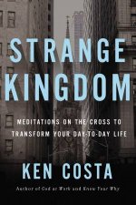 Strange Kingdom Meditations On The Cross To Transform Your Day To Day Life