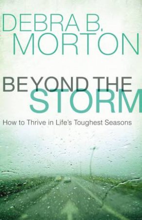 Beyond The Storm: How To Thrive In Life's Toughest Seasons by Debra B Morton