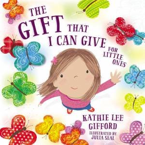 The Gift That I Can Give For Little Ones by Kathie Lee Gifford & Julia Seal