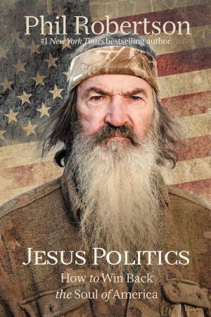 Jesus Politics: How To Win Back The Soul Of America by Phil Robertson