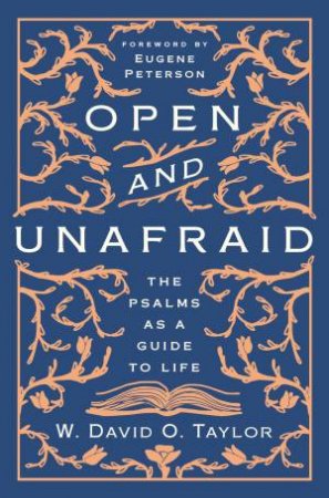 Open And Unafraid: The Psalms As A Guide To Life by W David O Taylor