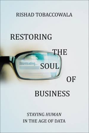 Restoring The Soul Of Business: Staying Human In The Age Of Data by Rishad Tobaccowala
