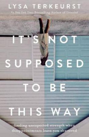 It's Not Supposed To Be This Way: Finding Unexpected Strength When Disappointments Leave You Shattered by Lysa TerKeurst