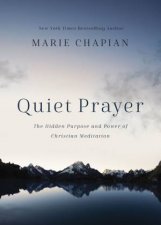Quiet Prayer The Hidden Purpose And Power Of Christian Meditation