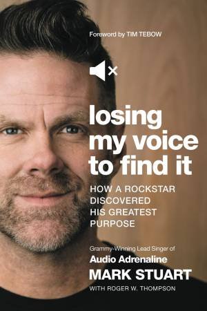 Losing My Voice To Find It: How A Rockstar Discovered His Greatest Purpose by Mark Stuart & Roger W. Thompson