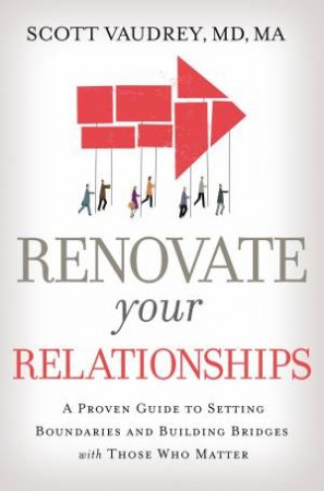 Renovate Your Relationships: A Proven Guide To Setting Boundaries And Building Bridges With Those Who Matter Most by Scott Vaudrey