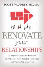 Renovate Your Relationships A Proven Guide To Setting Boundaries And Building Bridges With Those Who Matter Most