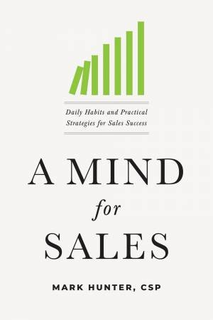 A Mind For Sales: Daily Habits And Practical Strategies For Sales Success by Mark Hunter