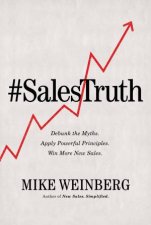 Sales Truth Debunk The Myths Apply Powerful Principles Win More New Sales