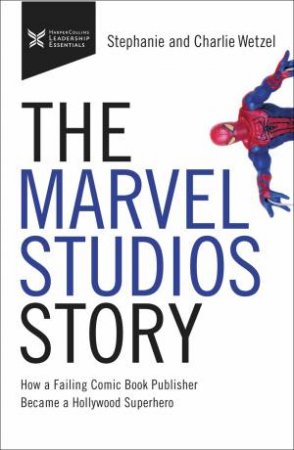 The Marvel Studios Story: How A Failing Comic Book Publisher Became A Hollywood Superhero by Charlie Wetzel & Stephanie Wetzel
