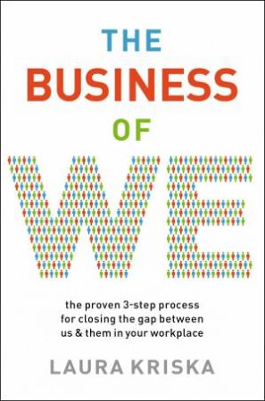 The Business Of We: The Proven Three-Step Process For Closing The Gap Between Us And Them In Your Workplace by Laura Kriska