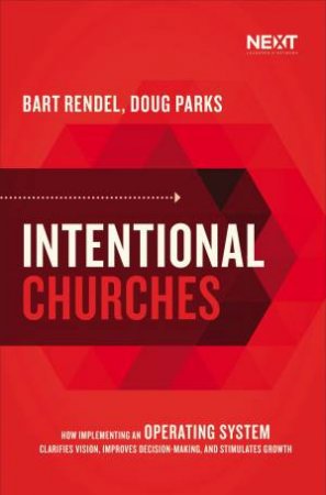 Intentional Churches: How Implementing An Operating System Clarifies Vision, Improves Decision-making, And Stimulates Growth by Doug Parks & Bart Rendel