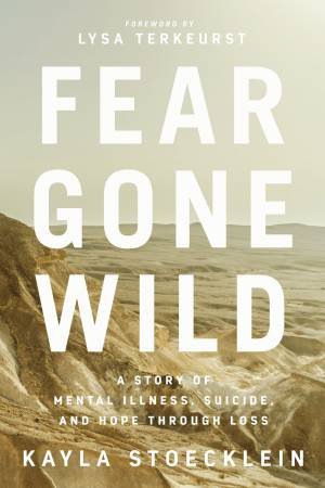 Fear Gone Wild: A Story Of Mental Illness, Suicide, And Hope Through Loss by Kayla Stoecklein