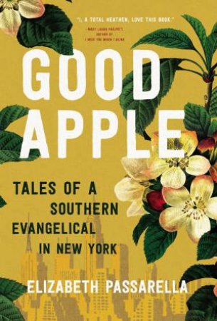 Good Apple: Tales Of A Southern Evangelical In New York by Elizabeth Passarella