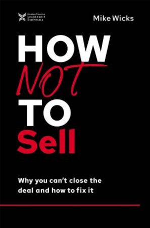 How Not To Sell: Why You Can't Close The Deal And How To Fix It by Mike Wicks