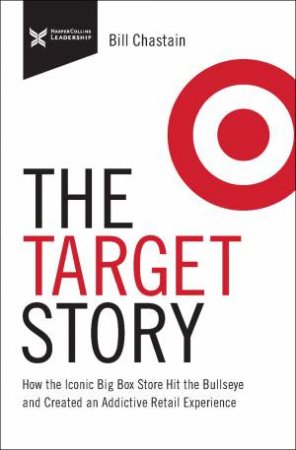 The Target Story: How The Iconic Big Box Store Hit The Bullseye And Created An Addictive Retail Experience by Bill Chastain