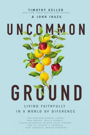 Uncommon Ground: Living Faithfully In A World Of Difference by John Inazu & Timothy Keller