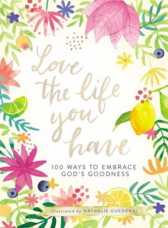 Love The Life You Have: 100 Ways To Embrace God's Goodness by Thomas Nelson & Nathalie Ouederni
