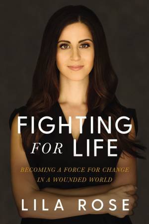 Fighting For Life: Becoming A Force For Change In A Wounded World by Lila Rose