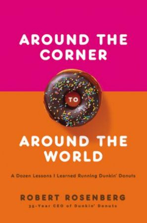 Around The Corner To Around The World: A Dozen Lessons I Learned RunningDunkin Donuts by Robert Rosenberg