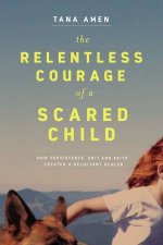 The Relentless Courage Of A Scared Child How Persistence Grit And Faith Created A Reluctant Healer