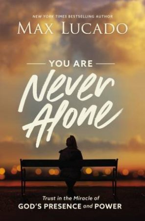 You Are Never Alone: Trust In The Miracle Of God's Presence And Power by Max Lucado
