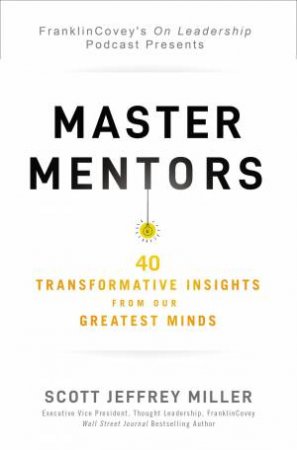 Master Mentors: 40 Transformative Insights From Our Greatest Business Minds by Scott Jeffrey Miller
