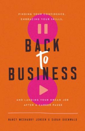Back to Business: Finding Your Confidence, Embracing Your Skills, and Landing Your Dream Job After a Career Pause by Sarah Duenwald & Nancy McSharry Jensen
