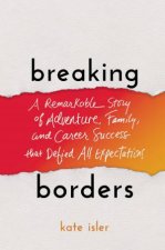 Breaking Borders A Remarkable Story Of Adventure Family And Career Success That Defied All Expectations