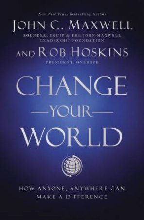 Change Your World: How Anyone, Anywhere Can Make A Difference by John C. Maxwell