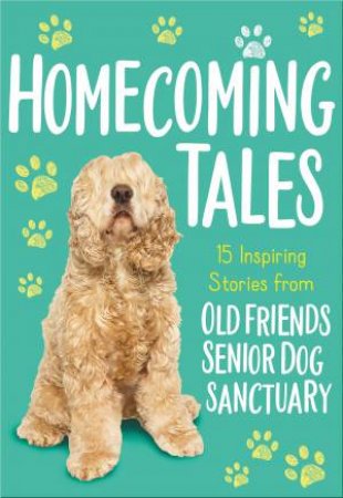 Homecoming Tales: 15 Inspiring Stories From Old Friends Senior Dog Sanctuary by Tama Fortner