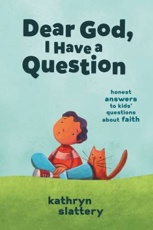 Dear God, I Have A Question: Honest Answers To Kids' Questions About Faith by Kathryn Slattery