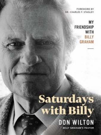 Saturdays With Billy: My Friendship With Billy Graham by Donald J. Wilton