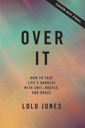 Over It: How To Face Life's Hurdles With Grit, Hustle, and Grace by Lolo Jones