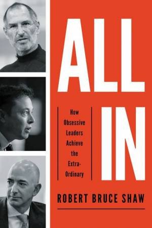 All In: How Obsessive Leaders Achieve The Extraordinary by Robert Bruce Shaw