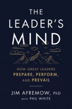 The Leaders Mind How Great Leaders Prepare Perform And Prevail