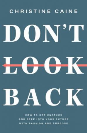 Don't Look Back : Getting Unstuck and Moving Forward with Passion and Purpose by Christine Caine
