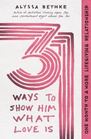 31 Ways To Show Him What Love Is by Alyssa Bethke & Jefferson Bethke